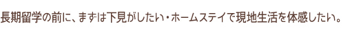 長期留学の前に、まずは下見がしたい・ホームステイで現地生活を体感したい。