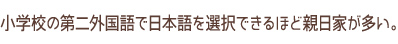 小学校の外国語で日本語を選択できるほど親日家が多い。