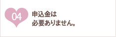 申込金は一切必要ありません。