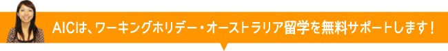 AICは、ワーキングホリデー・オーストラリア留学を無料サポートします！